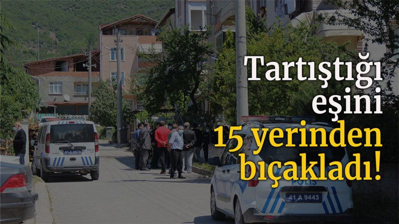 Tartıştığı eşini 15 yerinden bıçakladı!